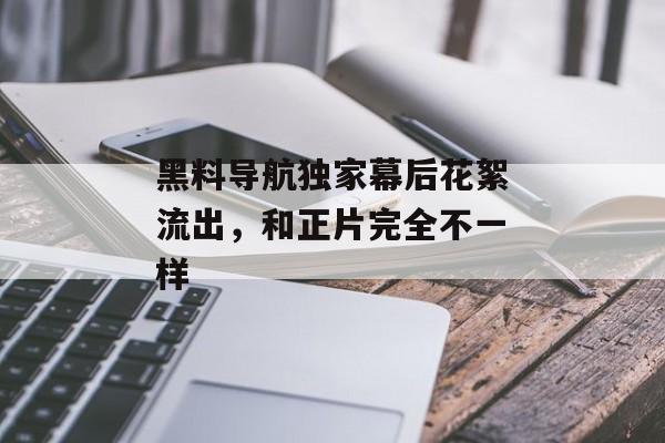黑料导航独家幕后花絮流出，和正片完全不一样