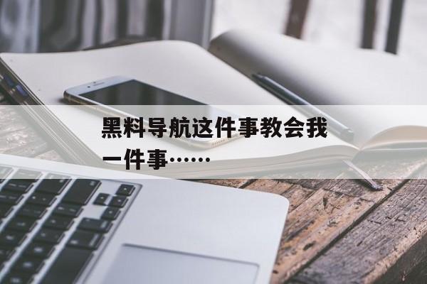 黑料导航这件事教会我一件事……