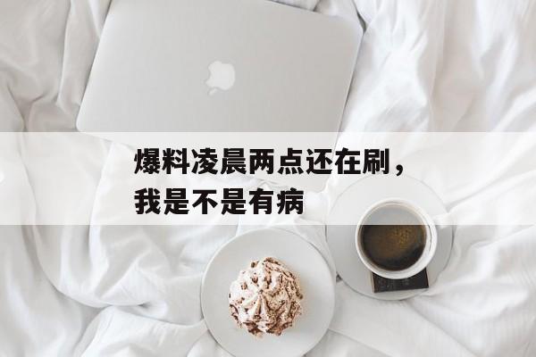 爆料凌晨两点还在刷，我是不是有病