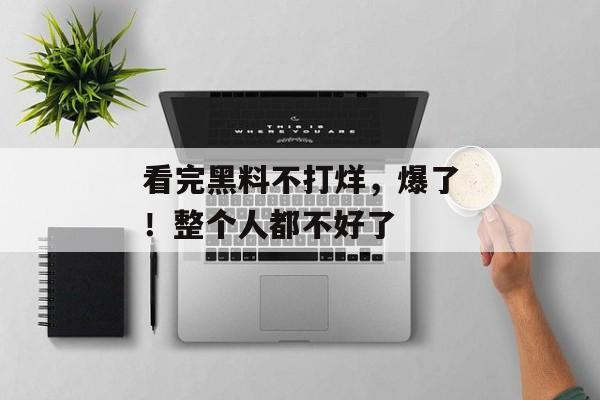 看完黑料不打烊，爆了！整个人都不好了