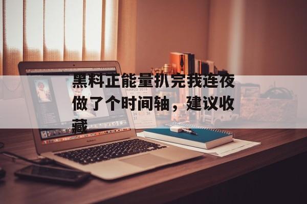 黑料正能量扒完我连夜做了个时间轴，建议收藏