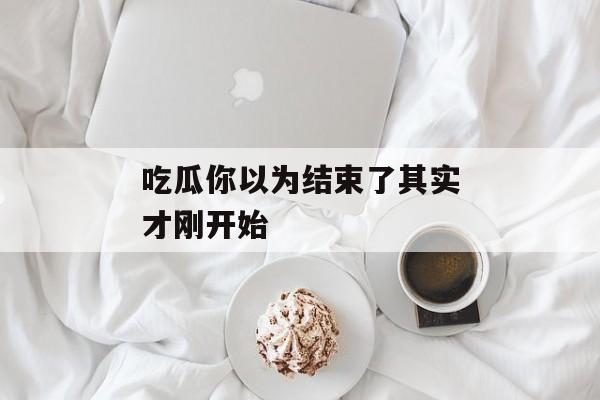 吃瓜你以为结束了其实才刚开始
