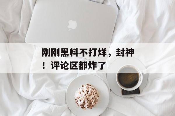 刚刚黑料不打烊，封神！评论区都炸了