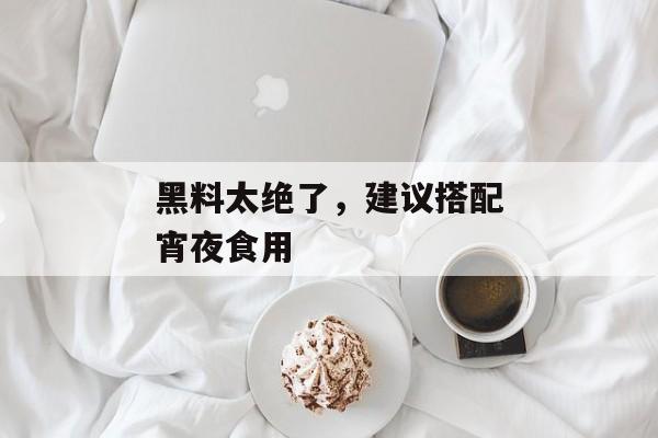 黑料太绝了，建议搭配宵夜食用