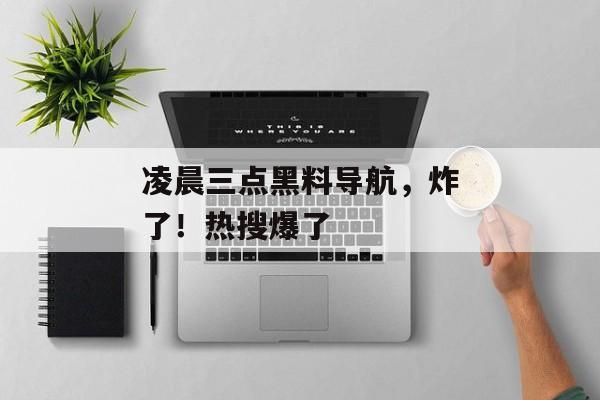 凌晨三点黑料导航，炸了！热搜爆了
